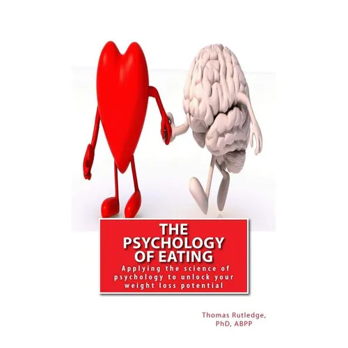 The Psychology of Eating: Applying the science of psychology to unlock your weight loss potential