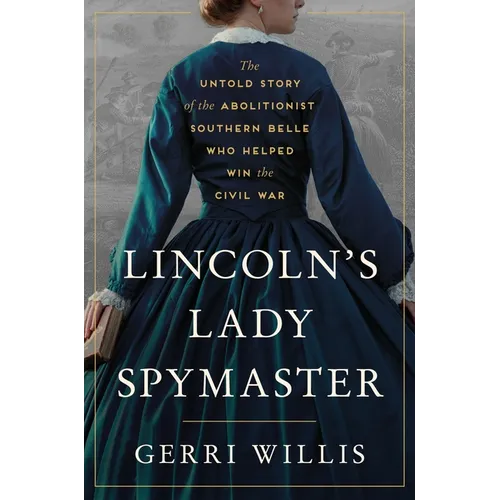 Lincoln's Lady Spymaster: The Untold Story of the Abolitionist Southern Belle Who Helped Win the Civil War