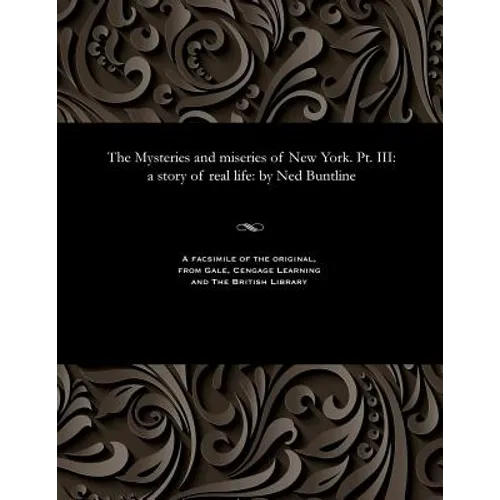 The Mysteries and Miseries of New York. Pt. III: A Story of Real Life: By Ned Buntline