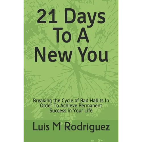 21 Days To A New You: Breaking the Cycle of Bad Habits In Order To Achieve Permanent Success in Your Life