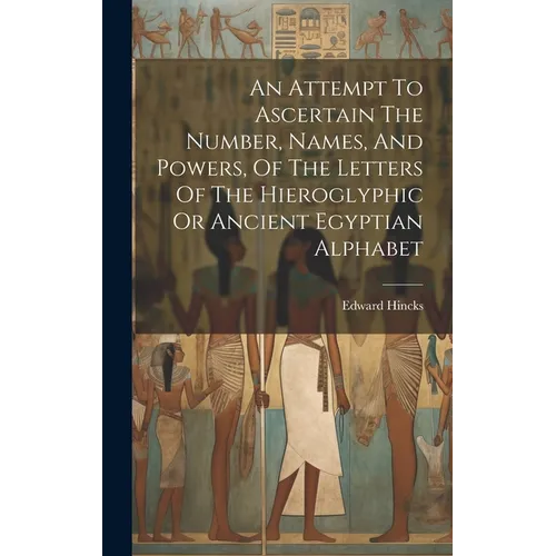 An Attempt To Ascertain The Number, Names, And Powers, Of The Letters Of The Hieroglyphic Or Ancient Egyptian Alphabet - Hardcover