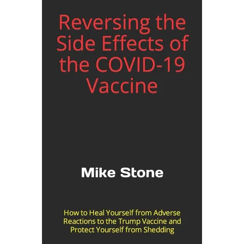 Reversing the Side Effects of the COVID-19 Vaccine: How to Heal Yourself from Adverse Reactions to the Trump Vaccine and Protect Yourself from Sheddin