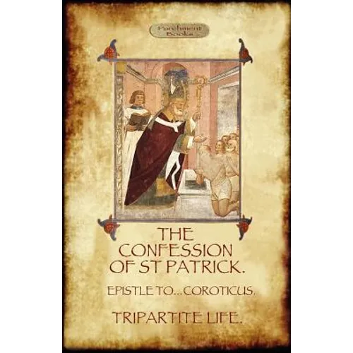 The Confession of Saint Patrick (Confessions of St. Patrick): With the Tripartite Life, and Epistle to the Soldiers of Coroticus (Aziloth Books)