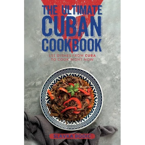 The Ultimate Cuban Cookbook: 111 Dishes From Cuba To Cook Right Now