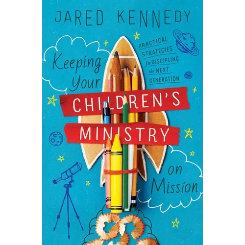 Keeping Your Children's Ministry on Mission: Practical Strategies for Discipling the Next Generation