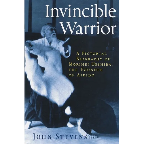 Invincible Warrior: A Pictorial Biography of Morihei Ueshiba, Founder of Aikido