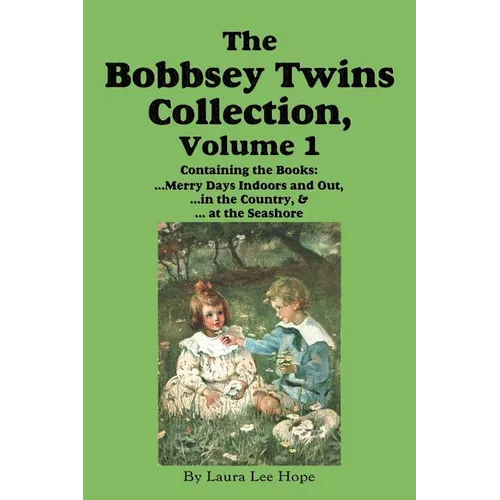 The Bobbsey Twins Collection, Volume 1: Merry Days Indoors and Out; in the Country; at the Seashore