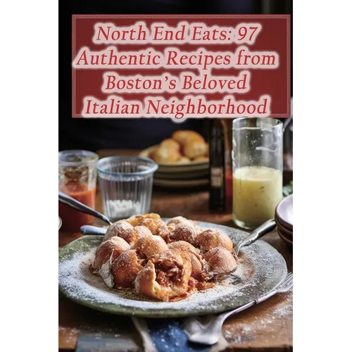 North End Eats: 97 Authentic Recipes from Boston's Beloved Italian Neighborhood