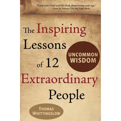 Uncommon Wisdom: The Inspiring Lessons of 12 Extraordinary People