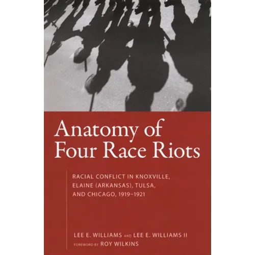 Anatomy of Four Race Riots: Racial Conflict in Knoxville, Elaine (Arkansas), Tulsa, and Chicago, 1919-1921