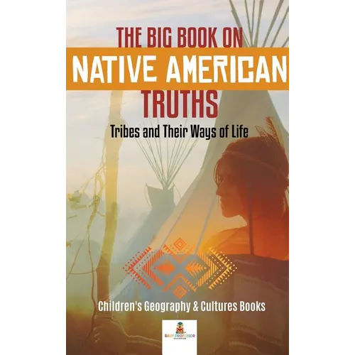 The Big Book on Native American Truths: Tribes and Their Ways of Life Children's Geography & Cultures Books