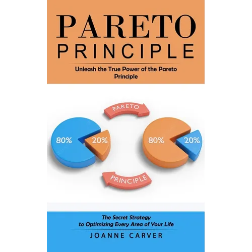 Pareto Principle: Unleash the True Power of the Pareto Principle (The Secret Strategy to Optimizing Every Area of Your Life)