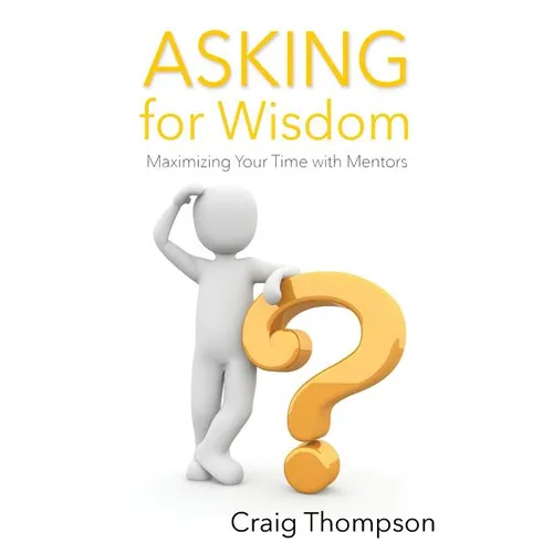 Asking for Wisdom: Maximizing Your Time with Mentors