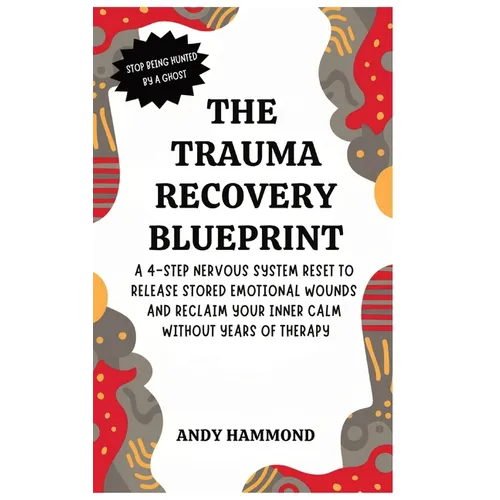 The Trauma Recovery Blueprint: A 4-Step Nervous System Reset to Release Stored Emotional Wounds and Reclaim Your Inner Calm Without Years of Therapy