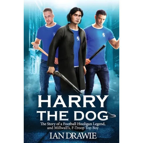 Harry the Dog: The Story of a Football Hooligan Legend, and Millwall's F-Troop Top Boy