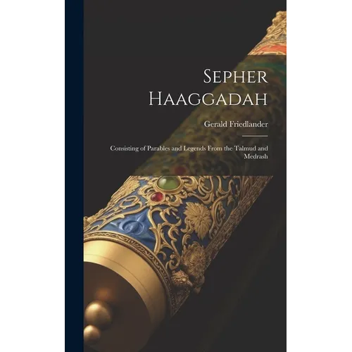 Sepher Haaggadah: Consisting of Parables and Legends From the Talmud and Medrash