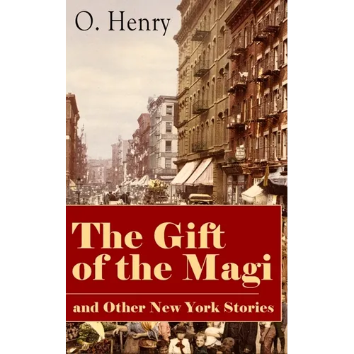 The Gift of the Magi and Other New York Stories: The Skylight Room, the Voice of the City, the Cop and the Anthem, a Retrieved Information, the Last L