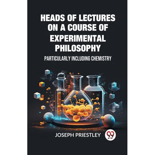 Heads of Lectures on a Course of Experimental Philosophy Particularly Including Chemistry