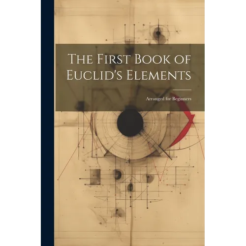 The First Book of Euclid's Elements: Arranged for Beginners