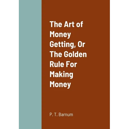 The Art of Money Getting, Or The Golden Rule For Making Money