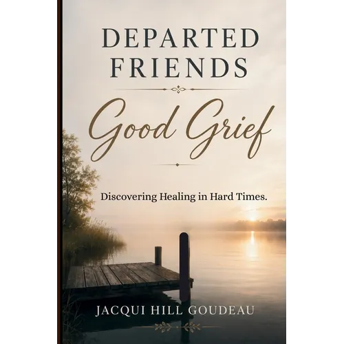 Departed Friends-Good Grief: Discovering Healing in Hard Times