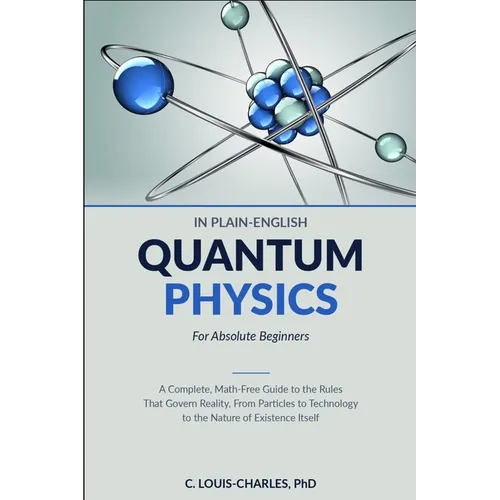 Quantum Physics in Plain English for Absolute Beginners: A Complete, Math-Free Guide to the Rules That Govern Reality, From Particles to Technology to