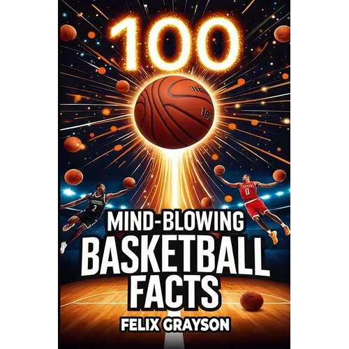 100 Mind-Blowing Basketball Facts: 100 Jaw-Dropping Moments That Changed the Game Forever
