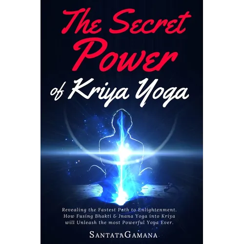 The Secret Power Of Kriya Yoga: Revealing the Fastest Path to Enlightenment. How Fusing Bhakti & Jnana Yoga into Kriya will Unleash the most Powerful