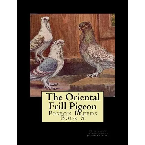 The Oriental Frill Pigeon: Pigeon Breeds Book 5