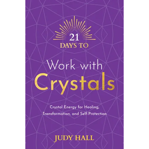 21 Days to Work with Crystals: Crystal Energy for Healing, Transformation, and Self-Protection