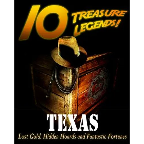 10 Treasure Legends! Texas: Lost Gold, Hidden Hoards and Fantastic Fortunes