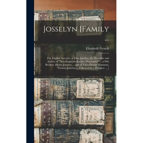 Josselyn [family ...: the English Ancestry of John Josselyn, the Traveller and Author of "New-Englands Rarities Discovered" ... of His Broth