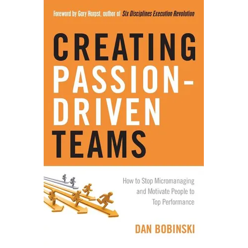 Creating Passion-Driven Teams: How to Stop Micromanaging and Motivate People to Top Performance