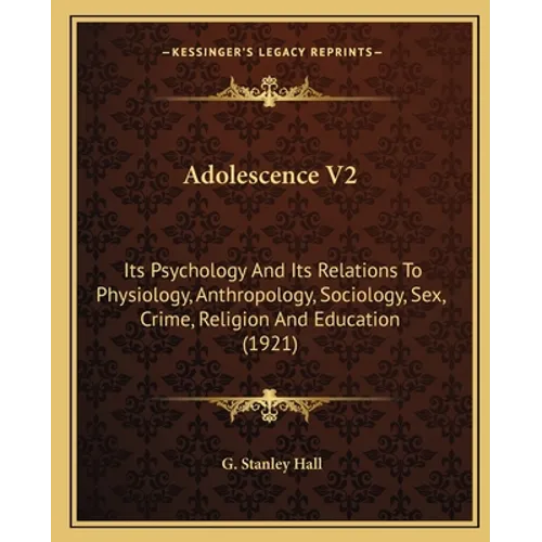 Adolescence V2: Its Psychology And Its Relations To Physiology, Anthropology, Sociology, Sex, Crime, Religion And Education (1921)