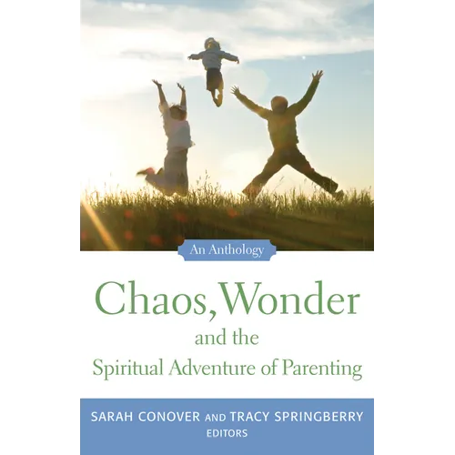 Chaos, Wonder the Spiritual Adventure of Parenting: An Anthology