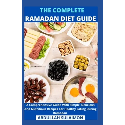 The Complete Ramadan Diet Guide: A Comprehensive Guide With Simple, Delicious And Nutritious Recipes For Healthy Eating During Ramadan