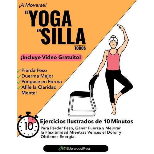 El Yoga En Silla Para Todos: Ejercicios Ilustrados de 10 Minutos Para Perder Peso, Ganar Fuerza y Mejorar la Flexibilidad; Mientras Vences el Dolor y