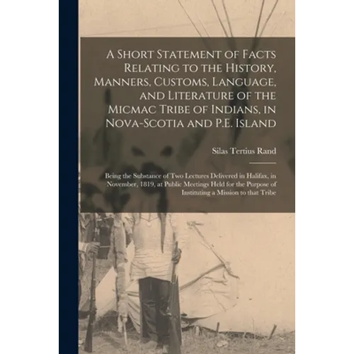 A Short Statement of Facts Relating to the History, Manners, Customs, Language, and Literature of the Micmac Tribe of Indians, in Nova-Scotia and P.E.
