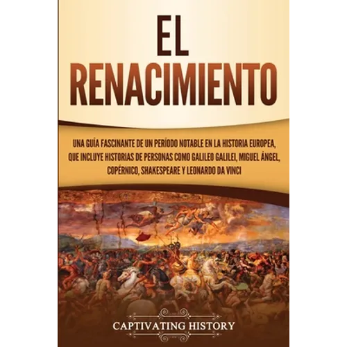 El Renacimiento: Una Guía Fascinante de un Período Notable en la Historia Europea, que Incluye Historias de Personas como Galileo Galilei, Miguel Ánge