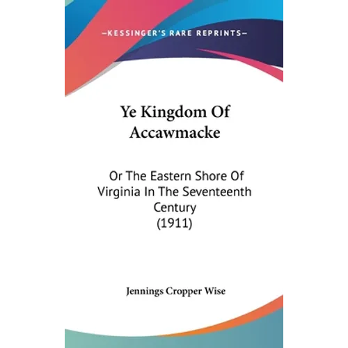 Ye Kingdom Of Accawmacke: Or The Eastern Shore Of Virginia In The Seventeenth Century (1911)