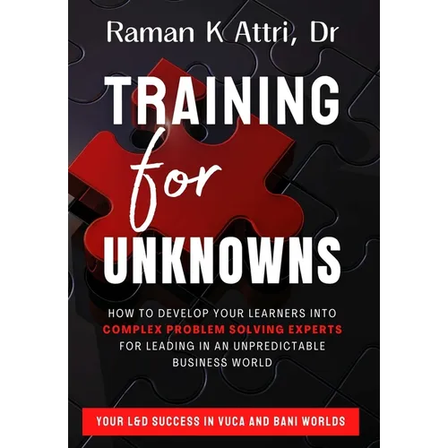 Training for Unknowns: How to Develop Your Learners into Complex Problem Solving Experts for Leading in an Unpredictable Business World