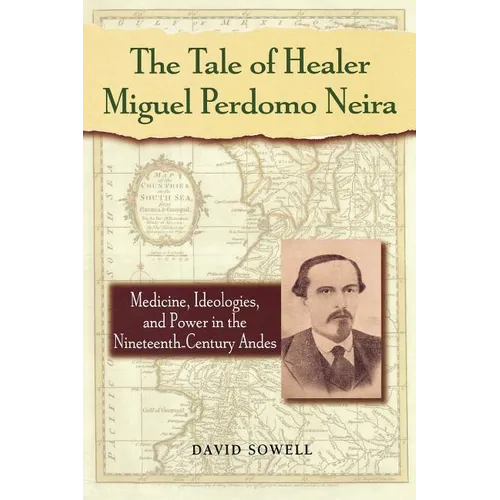 The Tale of Healer Miguel Perdomo Neira: Medicine, Ideologies, and Power in the Nineteenth-Century Andes