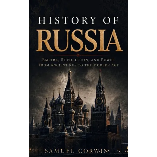History of Russia: The Complete Story of Empire, Revolution, and Power from Ancient Rus to the Modern Age