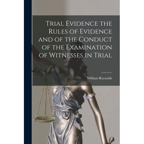 Trial Evidence the Rules of Evidence and of the Conduct of the Examination of Witnesses in Trial