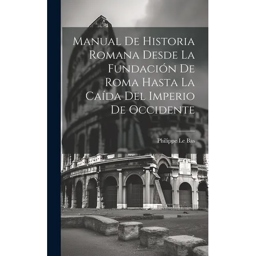 Manual De Historia Romana Desde La Fundación De Roma Hasta La Caída Del Imperio De Occidente