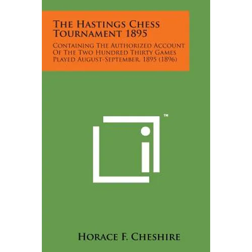 The Hastings Chess Tournament 1895: Containing the Authorized Account of the Two Hundred Thirty Games Played August-September, 1895 (1896)