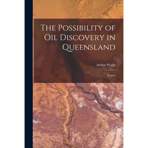 The Possibility of Oil Discovery in Queensland: Report; 1