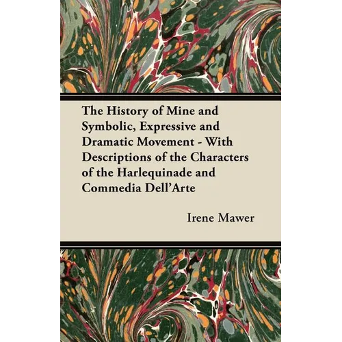 The History of Mine and Symbolic, Expressive and Dramatic Movement - With Descriptions of the Characters of the Harlequinade and Commedia Dell'Arte