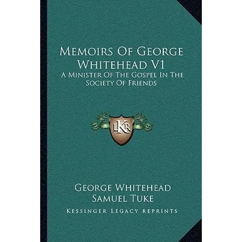 Memoirs Of George Whitehead V1: A Minister Of The Gospel In The Society Of Friends