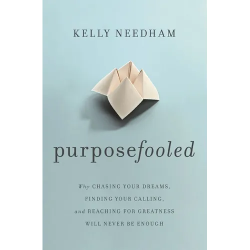 Purposefooled: Why Chasing Your Dreams, Finding Your Calling, and Reaching for Greatness Will Never Be Enough